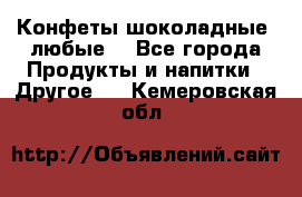 Конфеты шоколадные, любые. - Все города Продукты и напитки » Другое   . Кемеровская обл.